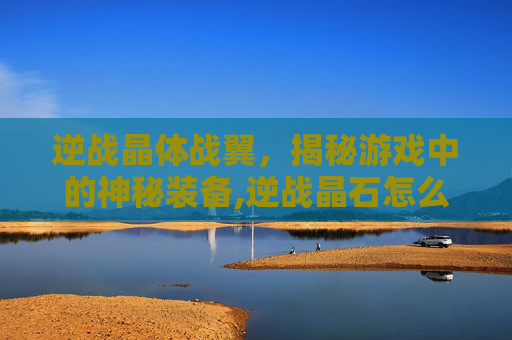 逆战晶体战翼，揭秘游戏中的神秘装备,逆战晶石怎么得