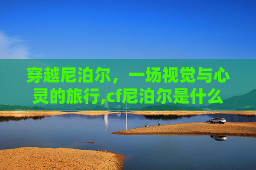 穿越尼泊尔，一场视觉与心灵的旅行,cf尼泊尔是什么样子的枪
