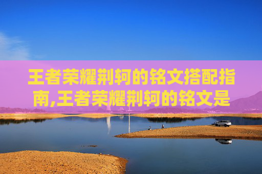 王者荣耀荆轲的铭文搭配指南,王者荣耀荆轲的铭文是什么