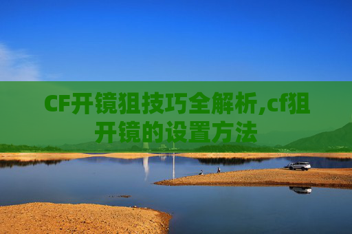 CF开镜狙技巧全解析,cf狙开镜的设置方法