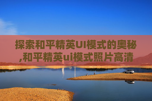 探索和平精英UI模式的奥秘,和平精英ui模式照片高清