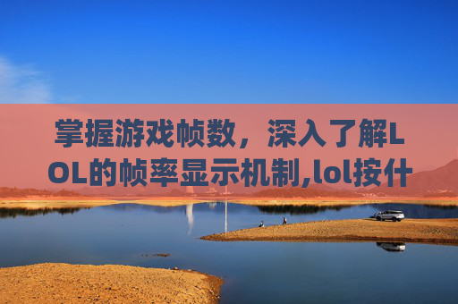 掌握游戏帧数，深入了解LOL的帧率显示机制,lol按什么键显示fps