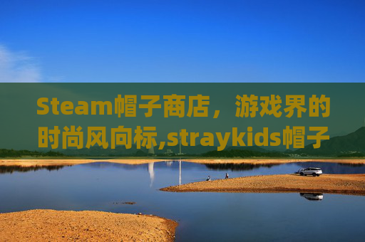 Steam帽子商店，游戏界的时尚风向标,straykids帽子