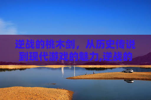 逆战的桃木剑，从历史传说到现代游戏的魅力,逆战的桃木剑怎么合成