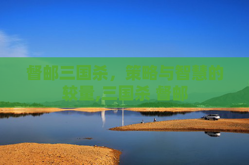 督邮三国杀，策略与智慧的较量,三国杀 督邮