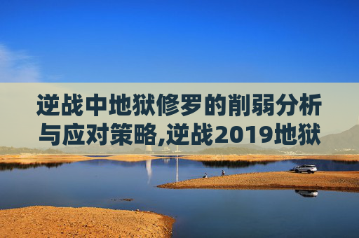 逆战中地狱修罗的削弱分析与应对策略,逆战2019地狱修罗还能进化么