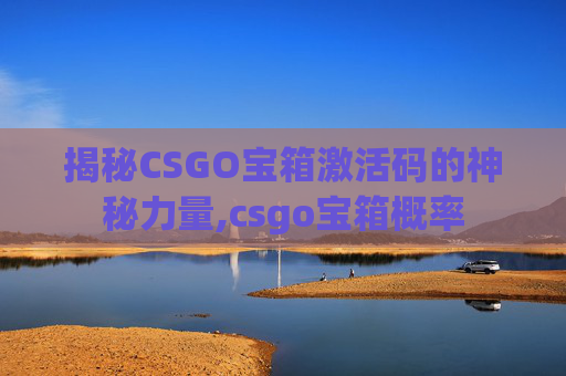 揭秘CSGO宝箱激活码的神秘力量,csgo宝箱概率