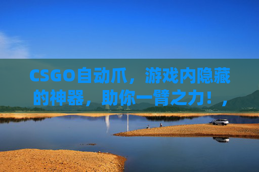 CSGO自动爪，游戏内隐藏的神器，助你一臂之力！,csgo自动瞄准