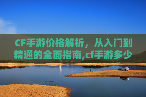 CF手游价格解析，从入门到精通的全面指南,cf手游多少钱到v10