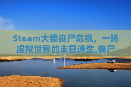 Steam大楼丧尸危机，一场虚拟世界的末日逃生,丧尸大楼电影