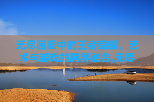 无尽画廊中的王者荣耀，艺术与游戏的跨界融合,无尽画廊最值得买的一套画
