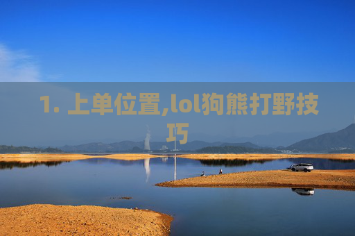 1. 上单位置,lol狗熊打野技巧