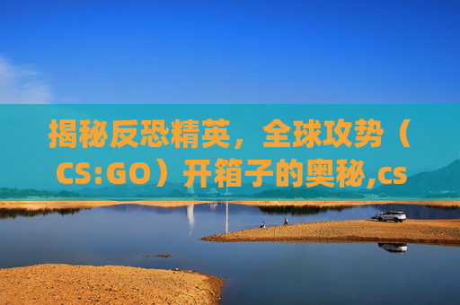 揭秘反恐精英，全球攻势（CS:GO）开箱子的奥秘,csgo箱子需要等七天才能开吗