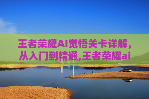 王者荣耀AI觉悟关卡详解，从入门到精通,王者荣耀ai觉悟一共几关啊