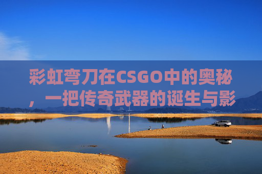 彩虹弯刀在CSGO中的奥秘，一把传奇武器的诞生与影响,彩虹刀能变成两半吗
