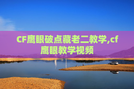 CF鹰眼破点藏老二教学,cf鹰眼教学视频