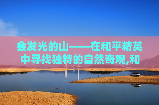 会发光的山——在和平精英中寻找独特的自然奇观,和平精英身上发光的是什么特效