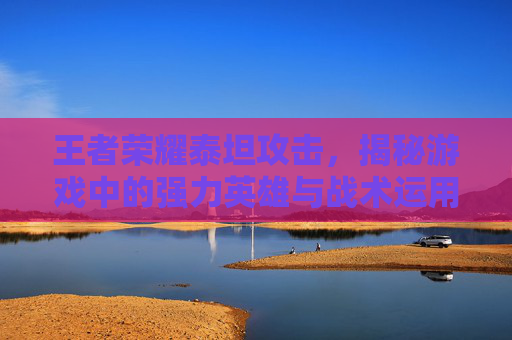 王者荣耀泰坦攻击，揭秘游戏中的强力英雄与战术运用,王者荣耀泰坦攻击怎么玩