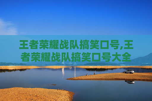 王者荣耀战队搞笑口号,王者荣耀战队搞笑口号大全