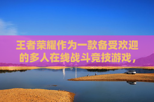 王者荣耀作为一款备受欢迎的多人在线战斗竞技游戏，其流畅性直接影响着玩家的游戏体验。为了提升王者荣耀的流畅度，我们需要从多个方面进行优化和改进。以下是一些建议，,如何让王者荣耀变得流畅