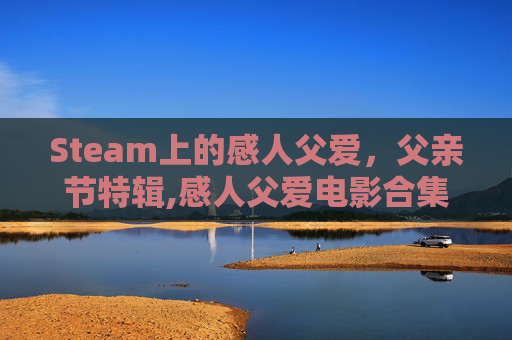 Steam上的感人父爱，父亲节特辑,感人父爱电影合集