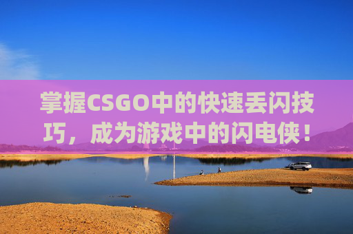 掌握CSGO中的快速丢闪技巧，成为游戏中的闪电侠！,csgo如何秒扔道具