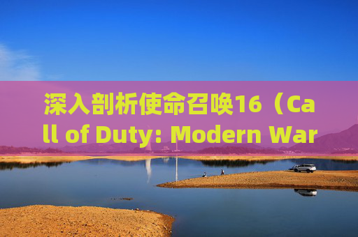 深入剖析使命召唤16（Call of Duty: Modern Warfare）中卡顿现象的原因及解决策略