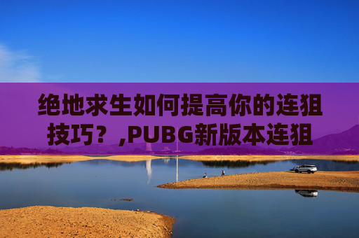 绝地求生如何提高你的连狙技巧？,PUBG新版本连狙-第1张图片-游戏守望资讯网