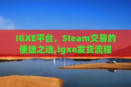IGXE平台,Steam交易的便捷之选,igxe发货流程-第1张图片-游戏守望资讯网 IGXE平台,Steam交易的便捷之选,igxe发货流程-第1张图片-游戏守望资讯网