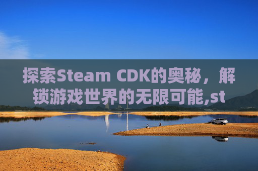 探索Steam CDK的奥秘，解锁游戏世界的无限可能,steam一个cdk能用几次-第1张图片-游戏守望资讯网