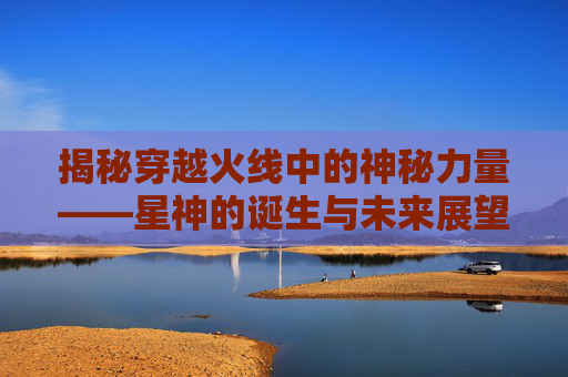 揭秘穿越火线中的神秘力量——星神的诞生与未来展望,cf星神什么时候返场-第1张图片-游戏守望资讯网 揭秘穿越火线中的神秘力量——星神的诞生与未来展望,cf星神什么时候返场-第1张图片-游戏守望资讯网