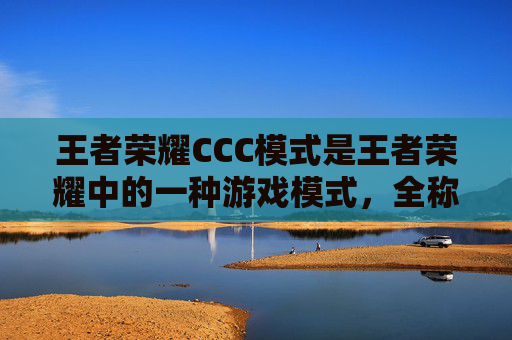 王者荣耀CCC模式是王者荣耀中的一种游戏模式，全称召唤师峡谷冠军杯赛。在这个模式中，玩家将分为两个队伍，每队有三名玩家。比赛的目标是在规定的时间内击败对方队伍，获得胜利。,王者荣耀ccb是什么意思