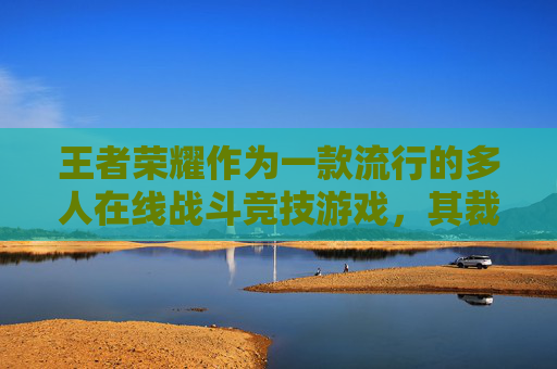 王者荣耀作为一款流行的多人在线战斗竞技游戏，其裁判条例是确保比赛公正性的关键。以下是一篇关于王者荣耀裁判条例的文章，,王者荣耀裁决申请在哪里