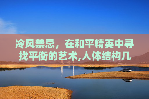 冷风禁忌，在和平精英中寻找平衡的艺术,人体结构几何体速写