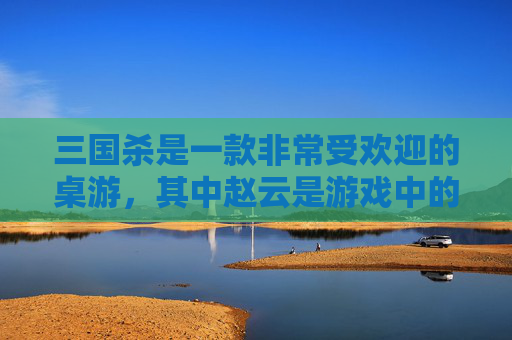 三国杀是一款非常受欢迎的桌游，其中赵云是游戏中的一名武将。在这篇文章中，我将为您介绍赵云在游戏中的表现以及他的技能和特点。,三国杀移动版谋赵云技能