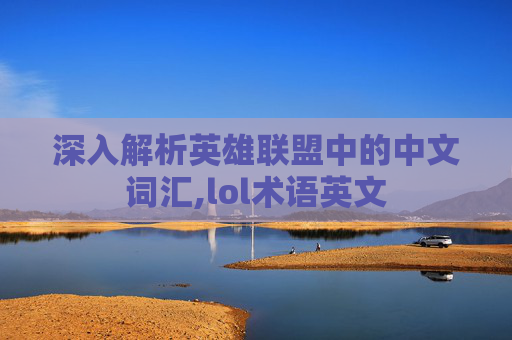 深入解析英雄联盟中的中文词汇,lol术语英文