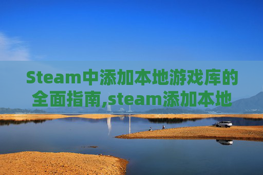 Steam中添加本地游戏库的全面指南,steam添加本地游戏有成就吗