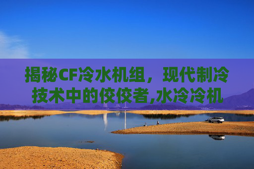 揭秘CF冷水机组，现代制冷技术中的佼佼者,水冷冷机组