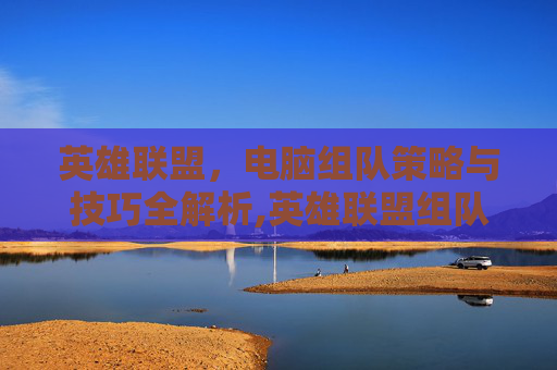 英雄联盟，电脑组队策略与技巧全解析,英雄联盟组队