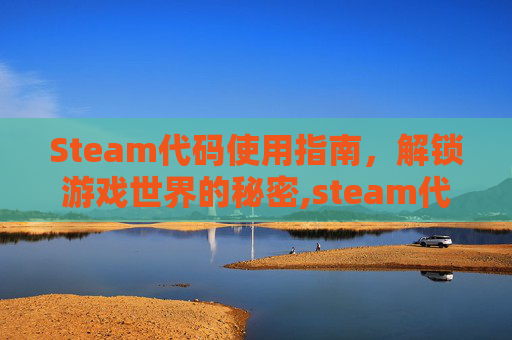 Steam代码使用指南，解锁游戏世界的秘密,steam代码在哪里输入