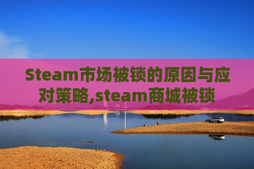 Steam市场被锁的原因与应对策略,steam商城被锁