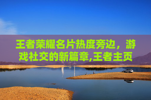 王者荣耀名片热度旁边，游戏社交的新篇章,王者主页右侧的名片
