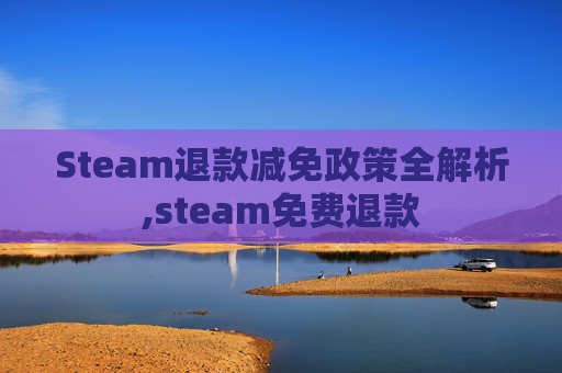 Steam退款减免政策全解析,steam免费退款-第1张图片-游戏守望资讯网
