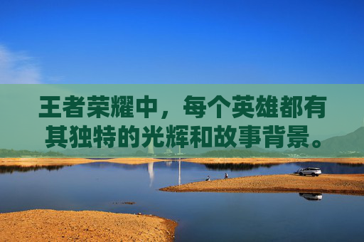 王者荣耀中，每个英雄都有其独特的光辉和故事背景。在这篇文章中，我们将探索游戏中的几位英雄，并分析他们的特点、技能以及在游戏中扮演的角色。,王者荣耀里哪个是光辉出装-第1张图片-游戏守望资讯网