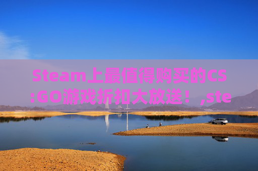 Steam上最值得购买的CS:GO游戏折扣大放送！,steam打折查询网站