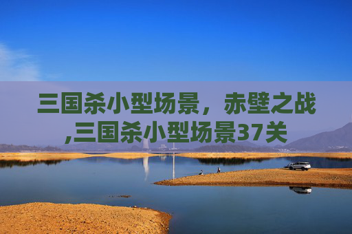 三国杀小型场景，赤壁之战,三国杀小型场景37关-第1张图片-游戏守望资讯网