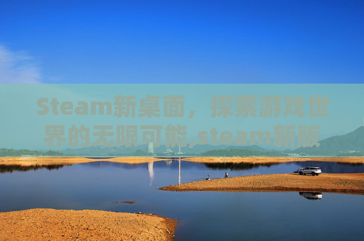 Steam新桌面，探索游戏世界的无限可能,steam新版界面