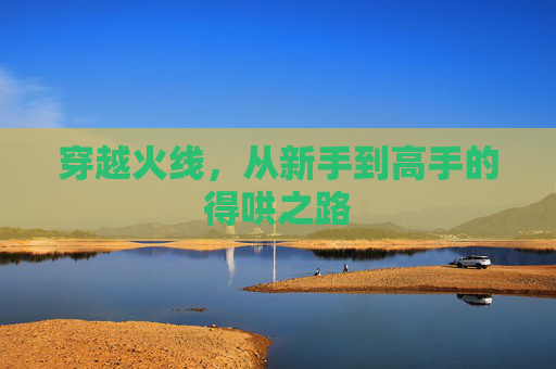 穿越火线，从新手到高手的得哄之路