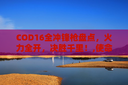 COD16全冲锋枪盘点，火力全开，决胜千里！,使命召唤16冲锋枪