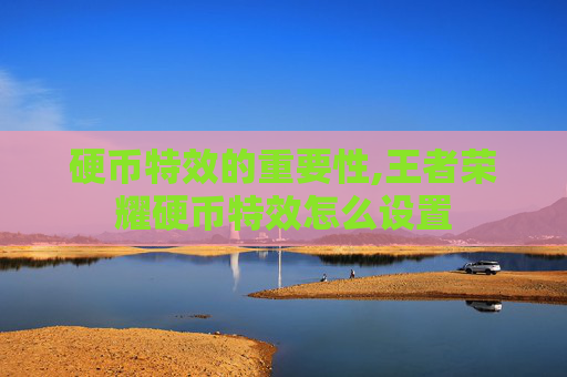 硬币特效的重要性,王者荣耀硬币特效怎么设置